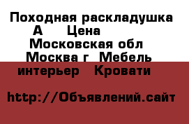 Походная раскладушка А 3 › Цена ­ 1 849 - Московская обл., Москва г. Мебель, интерьер » Кровати   